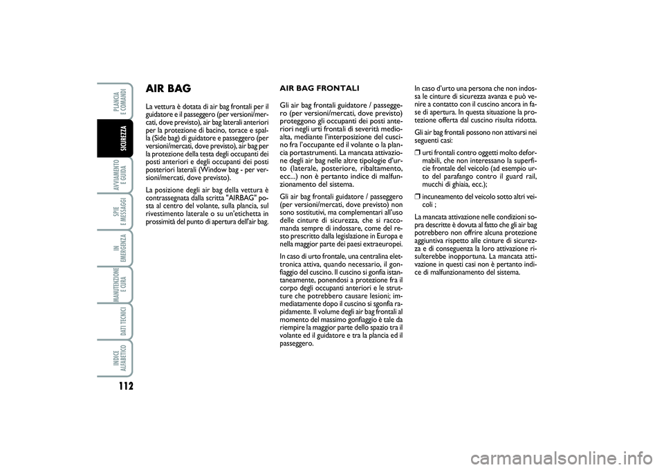 FIAT SCUDO 2014 Libretto Uso Manutenzione (in Italian) 112AVVIAMENTO
E GUIDASPIE
E MESSAGGIIN
EMERGENZAMANUTENZIONE
E CURA DATI TECNICIINDICE
ALFABETICOPLANCIA
E COMANDISICUREZZA
AIR BAG FRONTALI
Gli air bag frontali guidatore / passegge-
ro (p FIAT SCUDO 2014 Libretto Uso Manutenzione (in Italian) 112AVVIAMENTO
E GUIDASPIE
E MESSAGGIIN
EMERGENZAMANUTENZIONE
E CURA DATI TECNICIINDICE
ALFABETICOPLANCIA
E COMANDISICUREZZA
AIR BAG FRONTALI
Gli air bag frontali guidatore / passegge-
ro (p