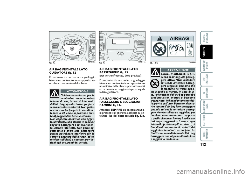 FIAT SCUDO 2014 Libretto Uso Manutenzione (in Italian) 113
AVVIAMENTO
E GUIDASPIE
E MESSAGGIIN
EMERGENZAMANUTENZIONE
E CURADATI TECNICIINDICE
ALFABETICOPLANCIA
E COMANDISICUREZZA
fig. 13
F0P0114m
fig. 12
F0P0606m
Guidare tenendo sempre le
mani sulla FIAT SCUDO 2014 Libretto Uso Manutenzione (in Italian) 113
AVVIAMENTO
E GUIDASPIE
E MESSAGGIIN
EMERGENZAMANUTENZIONE
E CURADATI TECNICIINDICE
ALFABETICOPLANCIA
E COMANDISICUREZZA
fig. 13
F0P0114m
fig. 12
F0P0606m
Guidare tenendo sempre le
mani sulla
