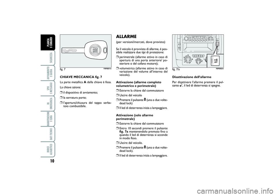 FIAT SCUDO 2014 Libretto Uso Manutenzione (in Italian) 10SICUREZZAAVVIAMENTO
E GUIDASPIE
E MESSAGGIIN
EMERGENZAMANUTENZIONE
E CURA DATI TECNICIINDICE
ALFABETICOPLANCIA
E COMANDI
CHIAVE MECCANICA fig. 7
La parte metallica Adella chiave è fissa.
La ch FIAT SCUDO 2014 Libretto Uso Manutenzione (in Italian) 10SICUREZZAAVVIAMENTO
E GUIDASPIE
E MESSAGGIIN
EMERGENZAMANUTENZIONE
E CURA DATI TECNICIINDICE
ALFABETICOPLANCIA
E COMANDI
CHIAVE MECCANICA fig. 7
La parte metallica Adella chiave è fissa.
La ch