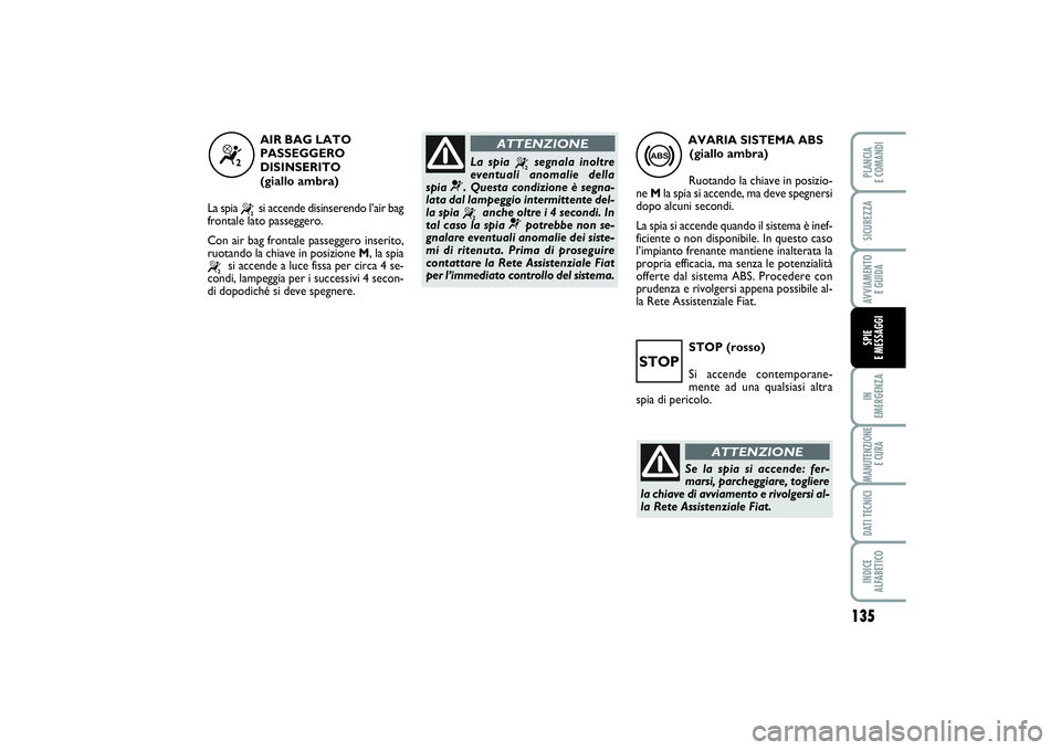 FIAT SCUDO 2014 Libretto Uso Manutenzione (in Italian) STOP (rosso)
Si accende contemporane-
mente ad una qualsiasi altra
spia di pericolo.
135
IN
EMERGENZAMANUTENZIONE
E CURADATI TECNICIINDICE
ALFABETICOPLANCIA
E COMANDISICUREZZAAVVIAMENTO
E GUIDASPI FIAT SCUDO 2014 Libretto Uso Manutenzione (in Italian) STOP (rosso)
Si accende contemporane-
mente ad una qualsiasi altra
spia di pericolo.
135
IN
EMERGENZAMANUTENZIONE
E CURADATI TECNICIINDICE
ALFABETICOPLANCIA
E COMANDISICUREZZAAVVIAMENTO
E GUIDASPI