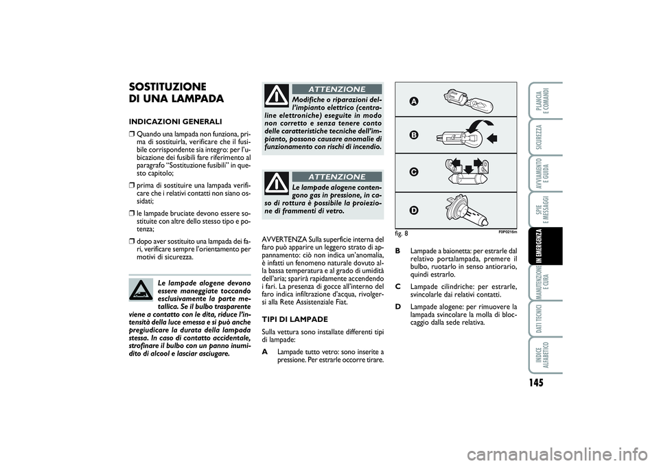 FIAT SCUDO 2014 Libretto Uso Manutenzione (in Italian) 145
SPIE
E MESSAGGIMANUTENZIONE
E CURADATI TECNICIINDICE
ALFABETICOPLANCIA
E COMANDISICUREZZAAVVIAMENTO
E GUIDAIN EMERGENZA
SOSTITUZIONE
DI UNA LAMPADAINDICAZIONI GENERALI❒
Quando una lampada n FIAT SCUDO 2014 Libretto Uso Manutenzione (in Italian) 145
SPIE
E MESSAGGIMANUTENZIONE
E CURADATI TECNICIINDICE
ALFABETICOPLANCIA
E COMANDISICUREZZAAVVIAMENTO
E GUIDAIN EMERGENZA
SOSTITUZIONE
DI UNA LAMPADAINDICAZIONI GENERALI❒
Quando una lampada n