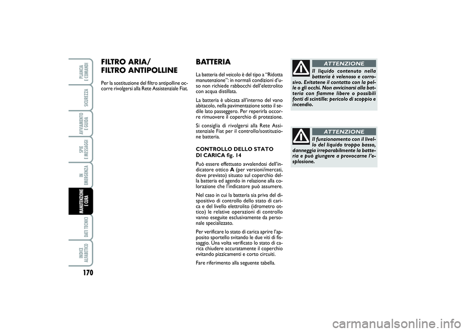 FIAT SCUDO 2014 Libretto Uso Manutenzione (in Italian) 170SPIE
E MESSAGGIDATI TECNICIINDICE
ALFABETICOPLANCIA
E COMANDISICUREZZAAVVIAMENTO
E GUIDAIN
EMERGENZAMANUTENZIONE
E CURA
BATTERIALa batteria del veicolo è del tipo a “Ridotta
manutenzione FIAT SCUDO 2014 Libretto Uso Manutenzione (in Italian) 170SPIE
E MESSAGGIDATI TECNICIINDICE
ALFABETICOPLANCIA
E COMANDISICUREZZAAVVIAMENTO
E GUIDAIN
EMERGENZAMANUTENZIONE
E CURA
BATTERIALa batteria del veicolo è del tipo a “Ridotta
manutenzione