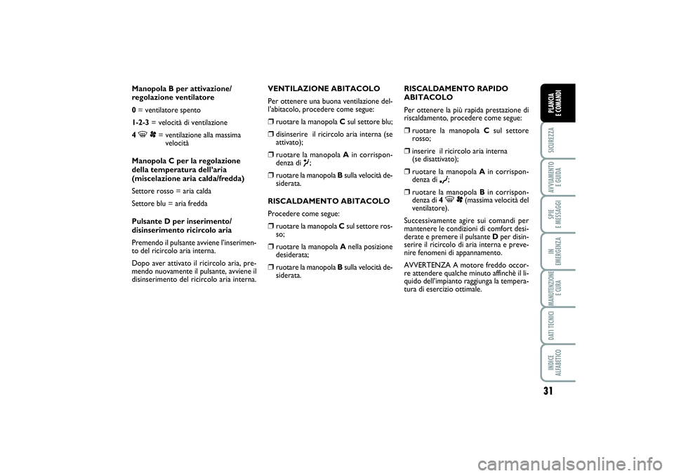 FIAT SCUDO 2014  Libretto Uso Manutenzione (in Italian) 31
SICUREZZAAVVIAMENTO 
E GUIDASPIE 
E MESSAGGIIN 
EMERGENZAMANUTENZIONE
E CURADATI TECNICIINDICE 
ALFABETICOPLANCIA 
E COMANDI
Manopola B per attivazione/
regolazione ventilatore
0= ventilatore spent