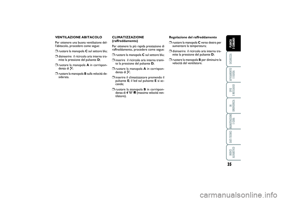 FIAT SCUDO 2014  Libretto Uso Manutenzione (in Italian) 35
SICUREZZAAVVIAMENTO 
E GUIDASPIE 
E MESSAGGIIN 
EMERGENZAMANUTENZIONE
E CURADATI TECNICIINDICE 
ALFABETICOPLANCIA 
E COMANDI
VENTILAZIONE ABITACOLO
Per ottenere una buona ventilazione del-
l’abit