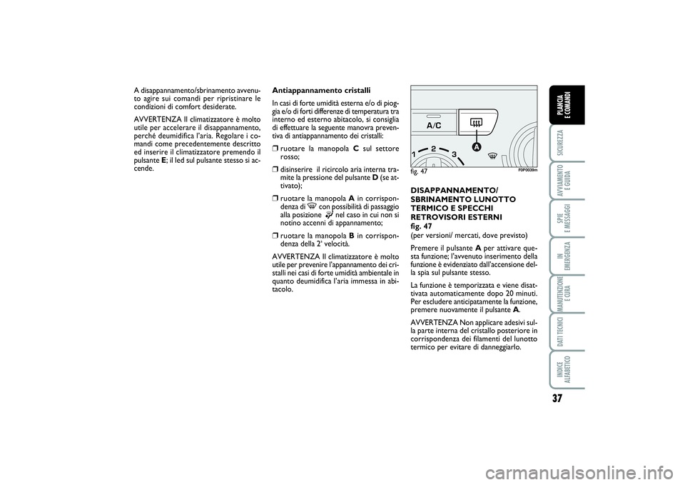 FIAT SCUDO 2014  Libretto Uso Manutenzione (in Italian) 37
SICUREZZAAVVIAMENTO 
E GUIDASPIE 
E MESSAGGIIN 
EMERGENZAMANUTENZIONE
E CURADATI TECNICIINDICE 
ALFABETICOPLANCIA 
E COMANDI
Antiappannamento cristalli
In casi di forte umidità esterna e/o di piog