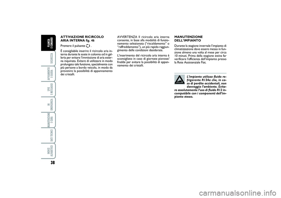 FIAT SCUDO 2014  Libretto Uso Manutenzione (in Italian) 38SICUREZZAAVVIAMENTO 
E GUIDASPIE 
E MESSAGGIIN 
EMERGENZAMANUTENZIONE
E CURA DATI TECNICIINDICE 
ALFABETICOPLANCIA 
E COMANDI
MANUTENZIONE
DELL’IMPIANTO
Durante la stagione invernale l’impianto 