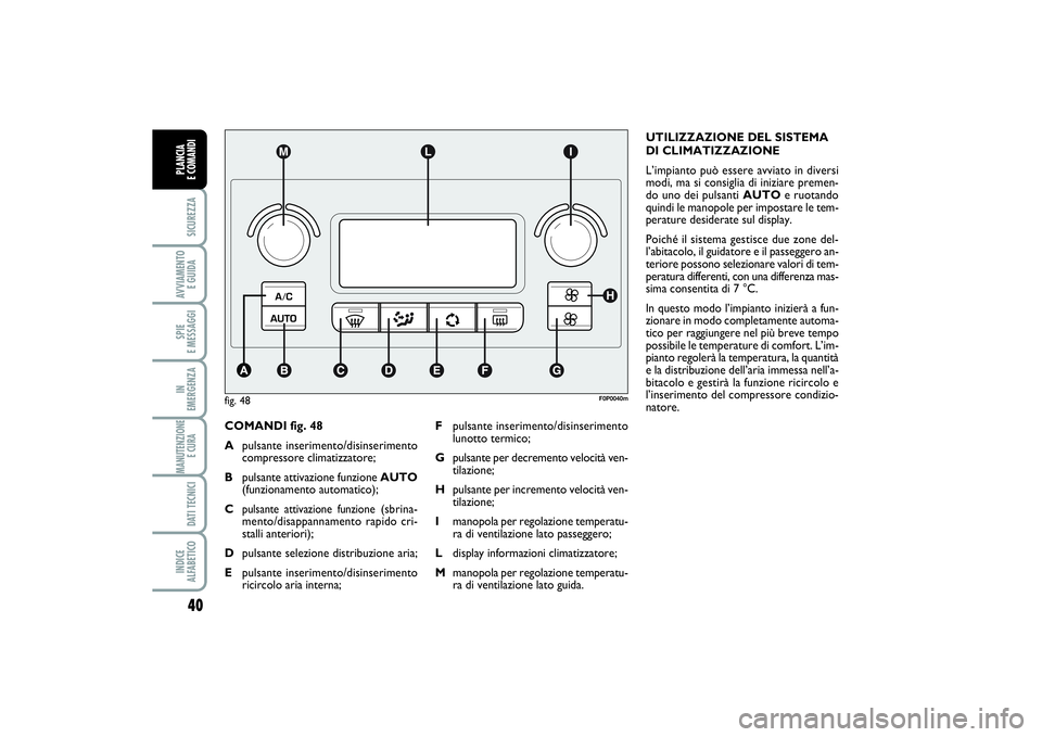 FIAT SCUDO 2014  Libretto Uso Manutenzione (in Italian) 40SICUREZZAAVVIAMENTO 
E GUIDASPIE 
E MESSAGGIIN 
EMERGENZAMANUTENZIONE
E CURA DATI TECNICIINDICE 
ALFABETICOPLANCIA 
E COMANDI
COMANDI fig. 48
Apulsante inserimento/disinserimento
compressore climati