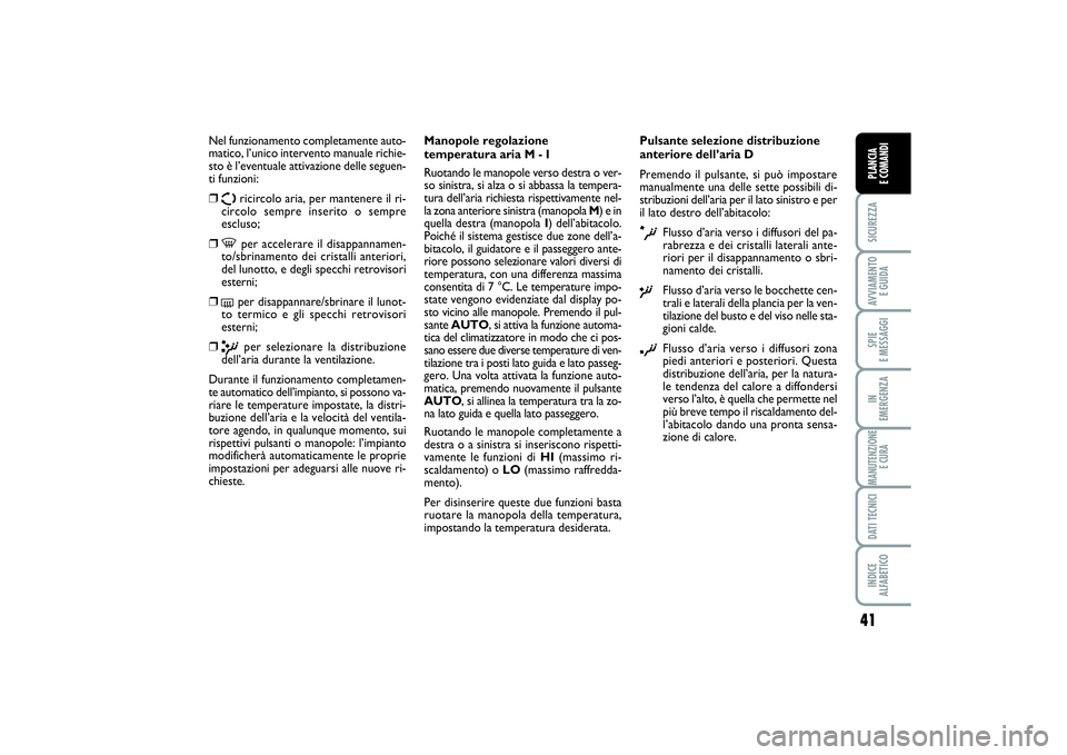 FIAT SCUDO 2014  Libretto Uso Manutenzione (in Italian) 41
SICUREZZAAVVIAMENTO 
E GUIDASPIE 
E MESSAGGIIN 
EMERGENZAMANUTENZIONE
E CURADATI TECNICIINDICE 
ALFABETICOPLANCIA 
E COMANDI
Nel funzionamento completamente auto-
matico, l’unico intervento manua