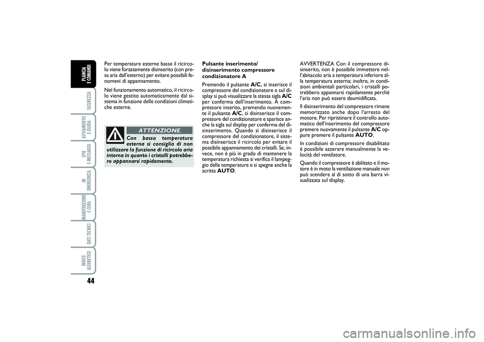 FIAT SCUDO 2014  Libretto Uso Manutenzione (in Italian) 44SICUREZZAAVVIAMENTO 
E GUIDASPIE 
E MESSAGGIIN 
EMERGENZAMANUTENZIONE
E CURA DATI TECNICIINDICE 
ALFABETICOPLANCIA 
E COMANDI
Per temperature esterne basse il ricirco-
lo viene forzatamente disinser