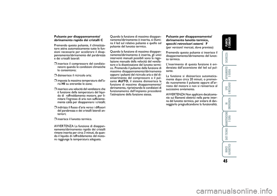 FIAT SCUDO 2014  Libretto Uso Manutenzione (in Italian) 45
SICUREZZAAVVIAMENTO 
E GUIDASPIE 
E MESSAGGIIN 
EMERGENZAMANUTENZIONE
E CURADATI TECNICIINDICE 
ALFABETICOPLANCIA 
E COMANDI
Pulsante per disappannamento/
sbrinamento rapido dei cristalli C
Premend