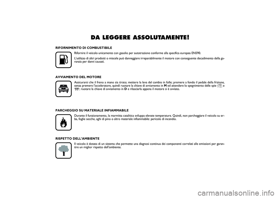 FIAT SCUDO 2014  Libretto Uso Manutenzione (in Italian) DA LEGGERE ASSOLUTAMENTE!
K
RIFORNIMENTO DI COMBUSTIBILE
Rifornire il veicolo unicamente con gasolio per autotrazione conforme alla specifica europea EN590.
L’utilizzo di altri prodotti o miscele p