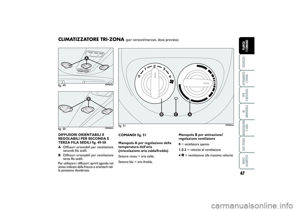 FIAT SCUDO 2014  Libretto Uso Manutenzione (in Italian) 47
SICUREZZAAVVIAMENTO 
E GUIDASPIE 
E MESSAGGIIN 
EMERGENZAMANUTENZIONE
E CURADATI TECNICIINDICE 
ALFABETICOPLANCIA 
E COMANDI
COMANDI fig. 51
Manopola A per regolazione della
temperatura dell’aria
