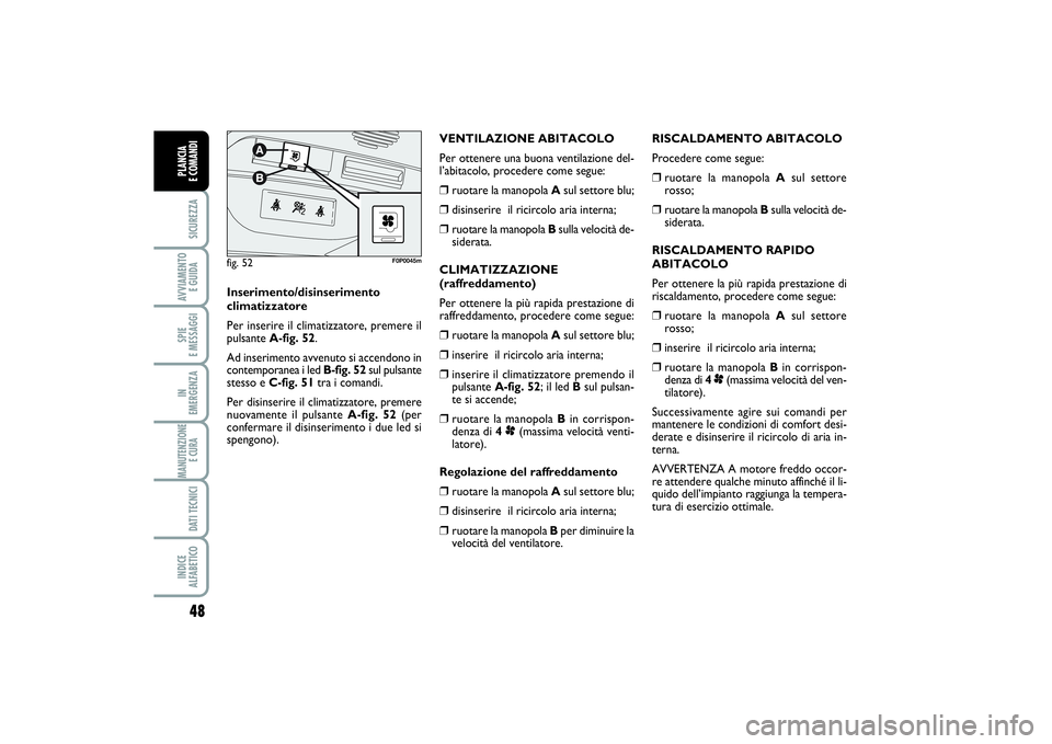 FIAT SCUDO 2014  Libretto Uso Manutenzione (in Italian) 48SICUREZZAAVVIAMENTO 
E GUIDASPIE 
E MESSAGGIIN 
EMERGENZAMANUTENZIONE
E CURA DATI TECNICIINDICE 
ALFABETICOPLANCIA 
E COMANDI
RISCALDAMENTO ABITACOLO
Procedere come segue:❒
ruotare la manopola Asu