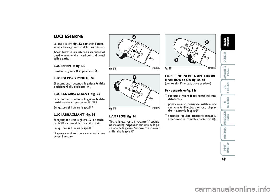 FIAT SCUDO 2014  Libretto Uso Manutenzione (in Italian) 49
SICUREZZAAVVIAMENTO 
E GUIDASPIE 
E MESSAGGIIN 
EMERGENZAMANUTENZIONE
E CURADATI TECNICIINDICE 
ALFABETICOPLANCIA 
E COMANDI
LUCI ESTERNELa leva sinistra fig. 53comanda l’accen-
sione e lo spegni