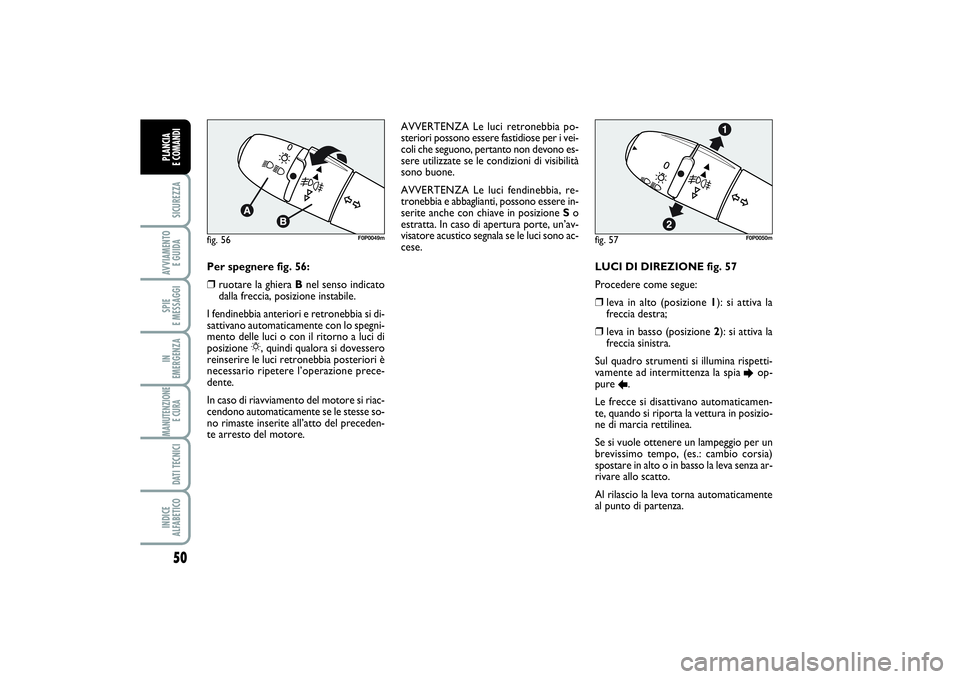 FIAT SCUDO 2014  Libretto Uso Manutenzione (in Italian) 50SICUREZZAAVVIAMENTO 
E GUIDASPIE 
E MESSAGGIIN 
EMERGENZAMANUTENZIONE
E CURA DATI TECNICIINDICE 
ALFABETICOPLANCIA 
E COMANDI
LUCI DI DIREZIONE fig. 57 
Procedere come segue: ❒
leva in alto (posiz