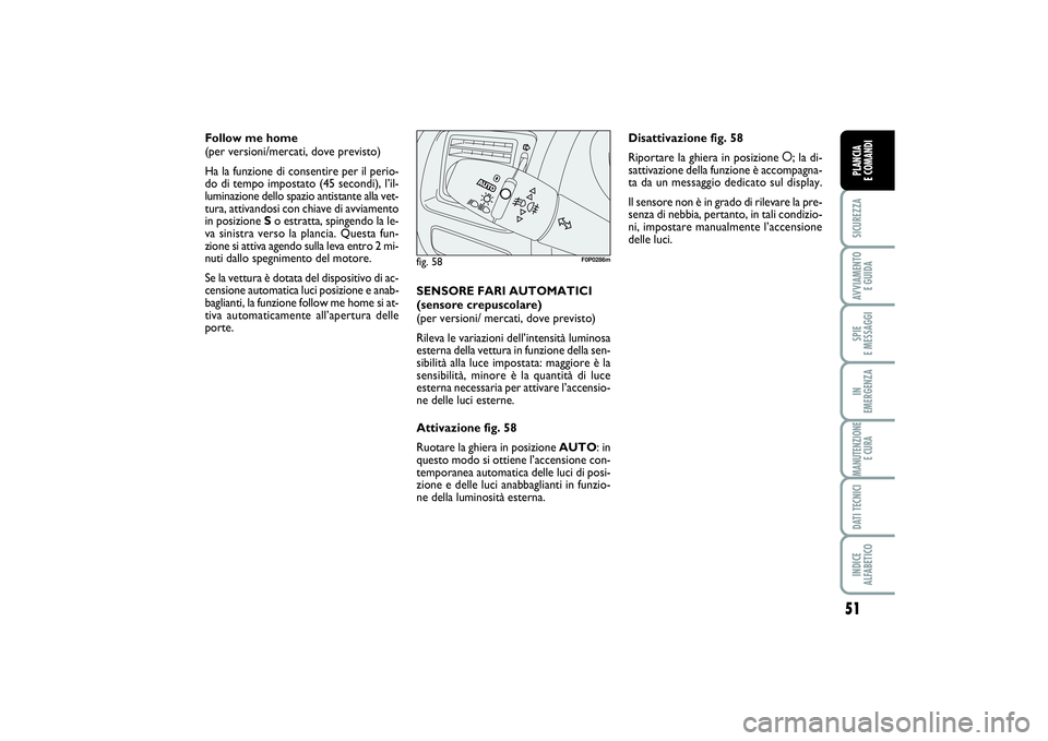 FIAT SCUDO 2014  Libretto Uso Manutenzione (in Italian) 51
SICUREZZAAVVIAMENTO 
E GUIDASPIE 
E MESSAGGIIN 
EMERGENZAMANUTENZIONE
E CURADATI TECNICIINDICE 
ALFABETICOPLANCIA 
E COMANDI
Follow me home 
(per versioni/mercati, dove previsto)
Ha la funzione di 