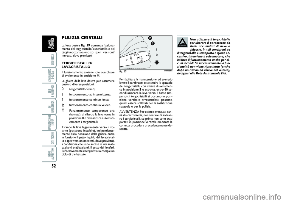 FIAT SCUDO 2014  Libretto Uso Manutenzione (in Italian) 52SICUREZZAAVVIAMENTO 
E GUIDASPIE 
E MESSAGGIIN 
EMERGENZAMANUTENZIONE
E CURA DATI TECNICIINDICE 
ALFABETICOPLANCIA 
E COMANDI
PULIZIA CRISTALLI La leva destra fig. 59comanda l’aziona-
mento del te