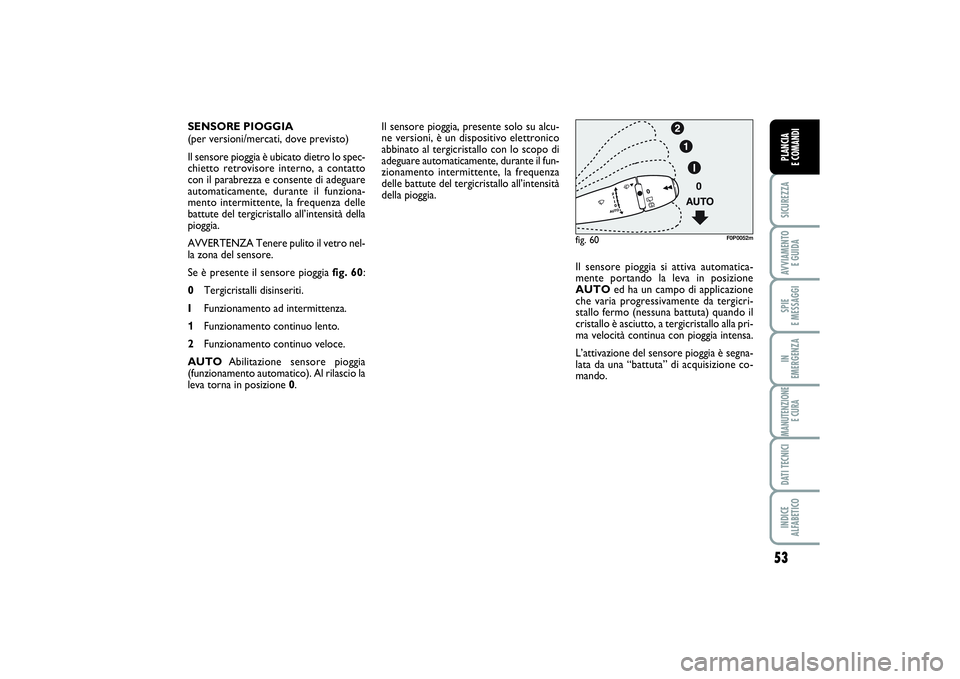 FIAT SCUDO 2014  Libretto Uso Manutenzione (in Italian) 53
SICUREZZAAVVIAMENTO 
E GUIDASPIE 
E MESSAGGIIN 
EMERGENZAMANUTENZIONE
E CURADATI TECNICIINDICE 
ALFABETICOPLANCIA 
E COMANDI
Il sensore pioggia, presente solo su alcu-
ne versioni, è un dispositiv