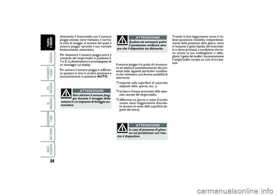 FIAT SCUDO 2014  Libretto Uso Manutenzione (in Italian) 54SICUREZZAAVVIAMENTO 
E GUIDASPIE 
E MESSAGGIIN 
EMERGENZAMANUTENZIONE
E CURA DATI TECNICIINDICE 
ALFABETICOPLANCIA 
E COMANDI
Azionando il lavacristallo con il sensore
pioggia attivato viene realizz