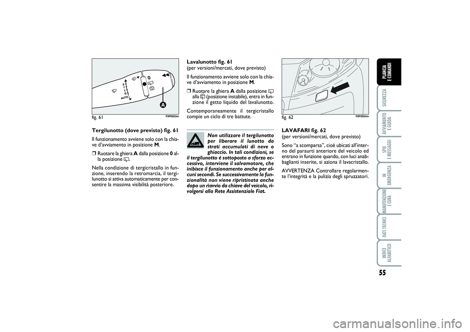 FIAT SCUDO 2014  Libretto Uso Manutenzione (in Italian) 55
SICUREZZAAVVIAMENTO 
E GUIDASPIE 
E MESSAGGIIN 
EMERGENZAMANUTENZIONE
E CURADATI TECNICIINDICE 
ALFABETICOPLANCIA 
E COMANDI
Tergilunotto (dove previsto) fig. 61
Il funzionamento avviene solo con l