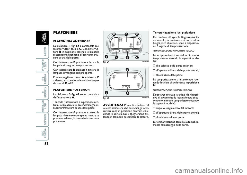 FIAT SCUDO 2014  Libretto Uso Manutenzione (in Italian) 62SICUREZZAAVVIAMENTO 
E GUIDASPIE 
E MESSAGGIIN 
EMERGENZAMANUTENZIONE
E CURA DATI TECNICIINDICE 
ALFABETICOPLANCIA 
E COMANDI
PLAFONIEREPLAFONIERA ANTERIORE
La plafoniera  1-fig. 64è comandata da i