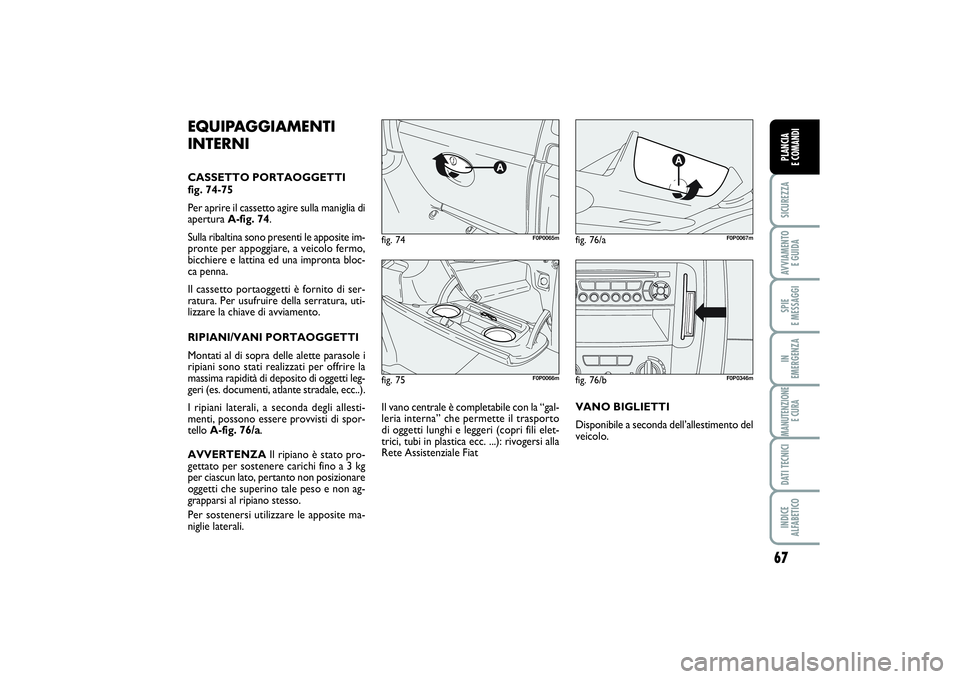 FIAT SCUDO 2014  Libretto Uso Manutenzione (in Italian) 67
SICUREZZAAVVIAMENTO 
E GUIDASPIE 
E MESSAGGIIN 
EMERGENZAMANUTENZIONE
E CURADATI TECNICIINDICE 
ALFABETICOPLANCIA 
E COMANDI
fig. 75
F0P0066m
fig. 74
F0P0065m
fig. 76/a
F0P0067m
EQUIPAGGIAMENTI
INT