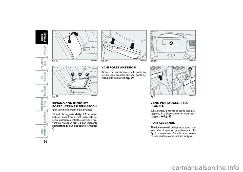 FIAT SCUDO 2014  Libretto Uso Manutenzione (in Italian) 68SICUREZZAAVVIAMENTO 
E GUIDASPIE 
E MESSAGGIIN 
EMERGENZAMANUTENZIONE
E CURA DATI TECNICIINDICE 
ALFABETICOPLANCIA 
E COMANDI
VANI PORTE ANTERIORI
Ricavati nel rivestimento delle porte an-
teriori s