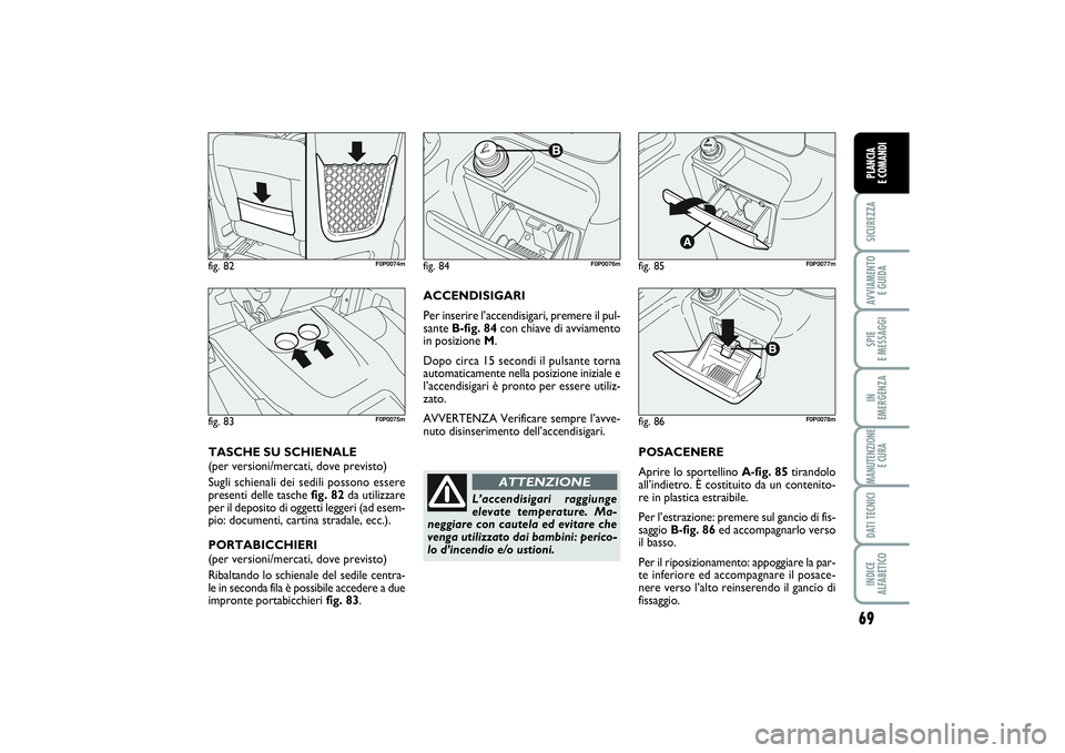FIAT SCUDO 2014  Libretto Uso Manutenzione (in Italian) 69
SICUREZZAAVVIAMENTO 
E GUIDASPIE 
E MESSAGGIIN 
EMERGENZAMANUTENZIONE
E CURADATI TECNICIINDICE 
ALFABETICOPLANCIA 
E COMANDI
POSACENERE
Aprire lo sportellino A-fig. 85tirandolo
all’indietro. È c