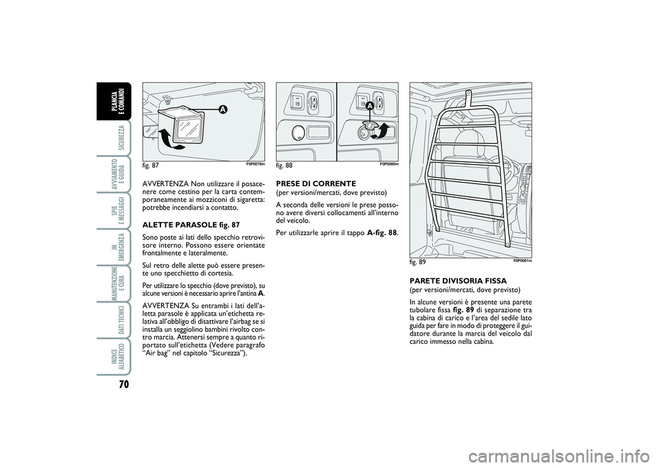 FIAT SCUDO 2014  Libretto Uso Manutenzione (in Italian) 70SICUREZZAAVVIAMENTO 
E GUIDASPIE 
E MESSAGGIIN 
EMERGENZAMANUTENZIONE
E CURA DATI TECNICIINDICE 
ALFABETICOPLANCIA 
E COMANDI
AVVERTENZA Non utilizzare il posace-
nere come cestino per la carta cont