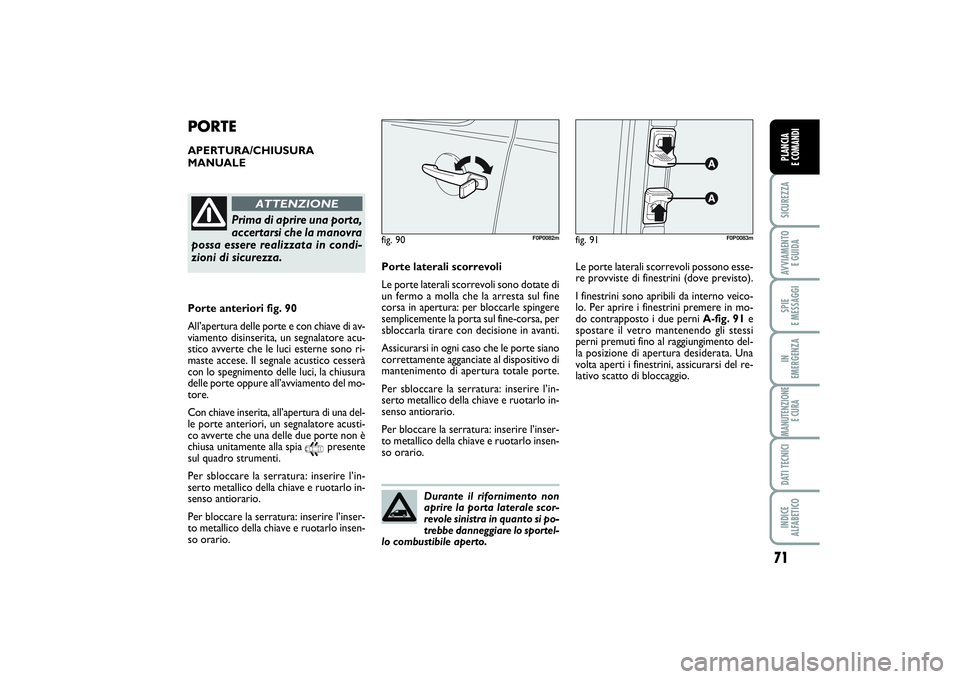 FIAT SCUDO 2014  Libretto Uso Manutenzione (in Italian) Durante il rifornimento non
aprire la porta laterale scor-
revole sinistra in quanto si po-
trebbe danneggiare lo sportel-
lo combustibile aperto.
71
SICUREZZAAVVIAMENTO 
E GUIDASPIE 
E MESSAGGIIN 
EM
