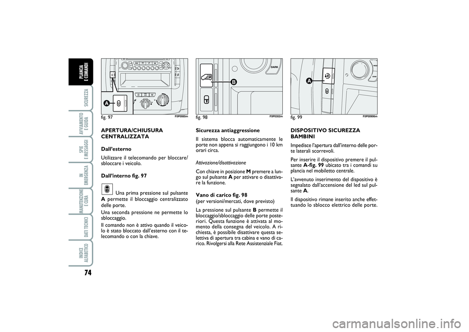 FIAT SCUDO 2014  Libretto Uso Manutenzione (in Italian) 74SICUREZZAAVVIAMENTO 
E GUIDASPIE 
E MESSAGGIIN 
EMERGENZAMANUTENZIONE
E CURA DATI TECNICIINDICE 
ALFABETICOPLANCIA 
E COMANDI
fig. 99
F0P00906m
DISPOSITIVO SICUREZZA
BAMBINI
Impedisce l’apertura d