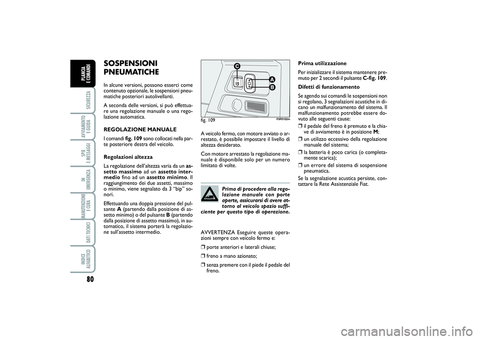 FIAT SCUDO 2014  Libretto Uso Manutenzione (in Italian) 80SICUREZZAAVVIAMENTO 
E GUIDASPIE 
E MESSAGGIIN 
EMERGENZAMANUTENZIONE
E CURA DATI TECNICIINDICE 
ALFABETICOPLANCIA 
E COMANDI
SOSPENSIONI
PNEUMATICHEIn alcune versioni, possono esserci come
contenut