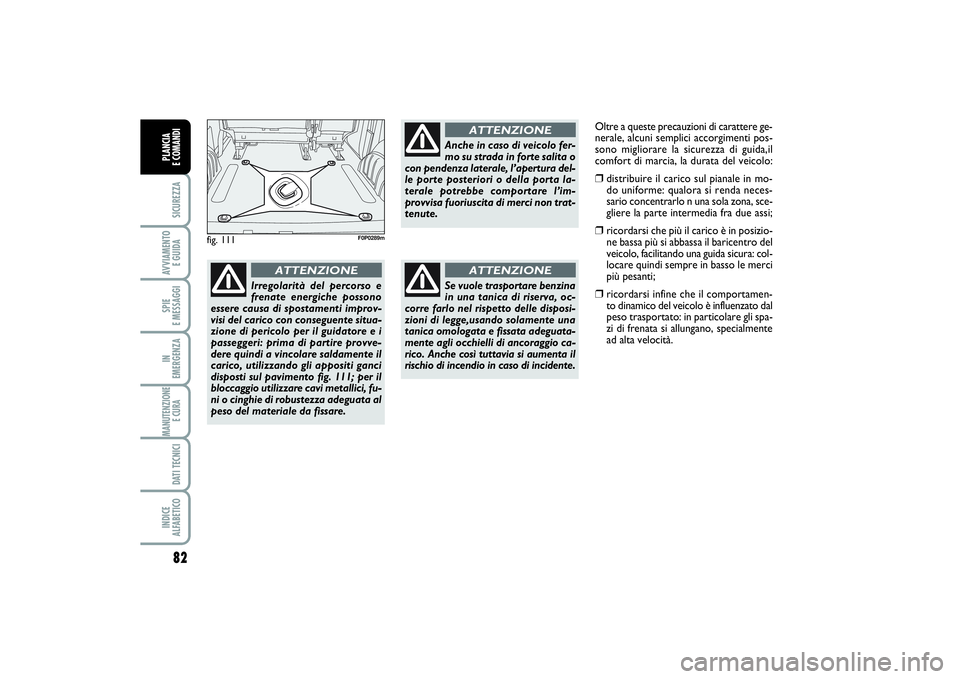 FIAT SCUDO 2014  Libretto Uso Manutenzione (in Italian) 82SICUREZZAAVVIAMENTO 
E GUIDASPIE 
E MESSAGGIIN 
EMERGENZAMANUTENZIONE
E CURA DATI TECNICIINDICE 
ALFABETICOPLANCIA 
E COMANDI
fig. 111
F0P0289m
Irregolarità del percorso e
frenate energiche possono
