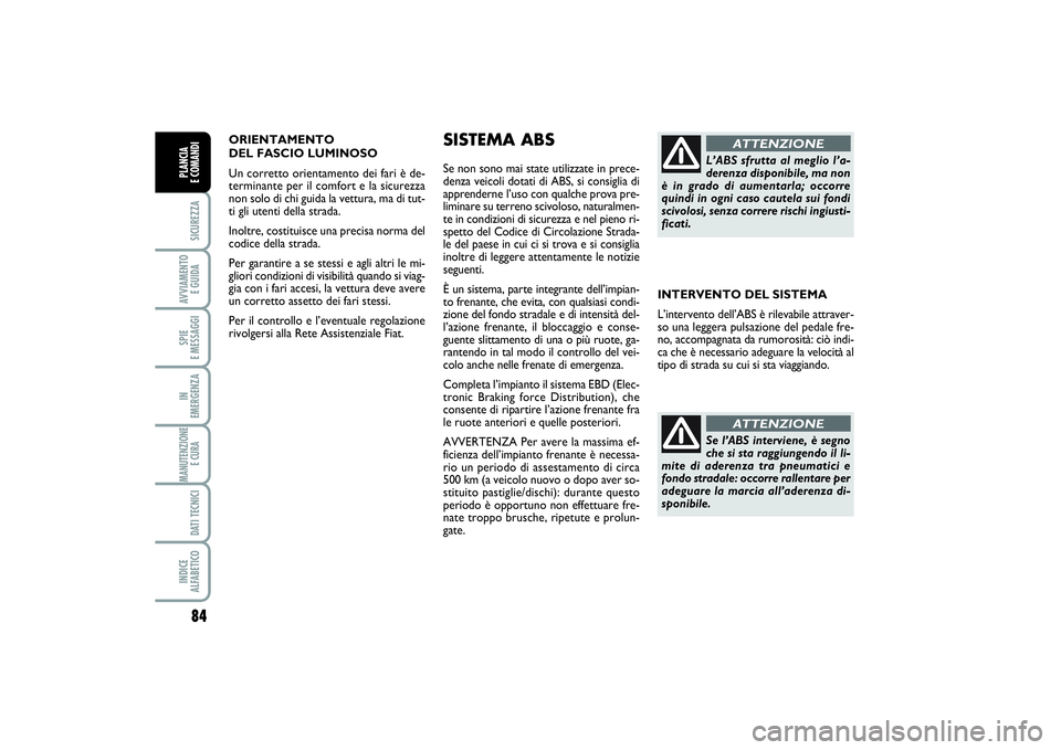 FIAT SCUDO 2014  Libretto Uso Manutenzione (in Italian) ORIENTAMENTO 
DEL FASCIO LUMINOSO 
Un corretto orientamento dei fari è de-
terminante per il comfort e la sicurezza
non solo di chi guida la vettura, ma di tut-
ti gli utenti della strada.
Inoltre, c