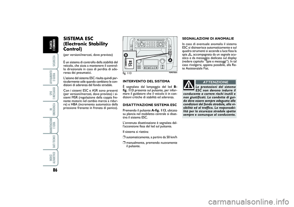 FIAT SCUDO 2014  Libretto Uso Manutenzione (in Italian) 86SICUREZZAAVVIAMENTO 
E GUIDASPIE 
E MESSAGGIIN 
EMERGENZAMANUTENZIONE
E CURA DATI TECNICIINDICE 
ALFABETICOPLANCIA 
E COMANDI
fig. 113
F0P0700m
SISTEMA ESC 
(Electronic Stability
Control) (per versi