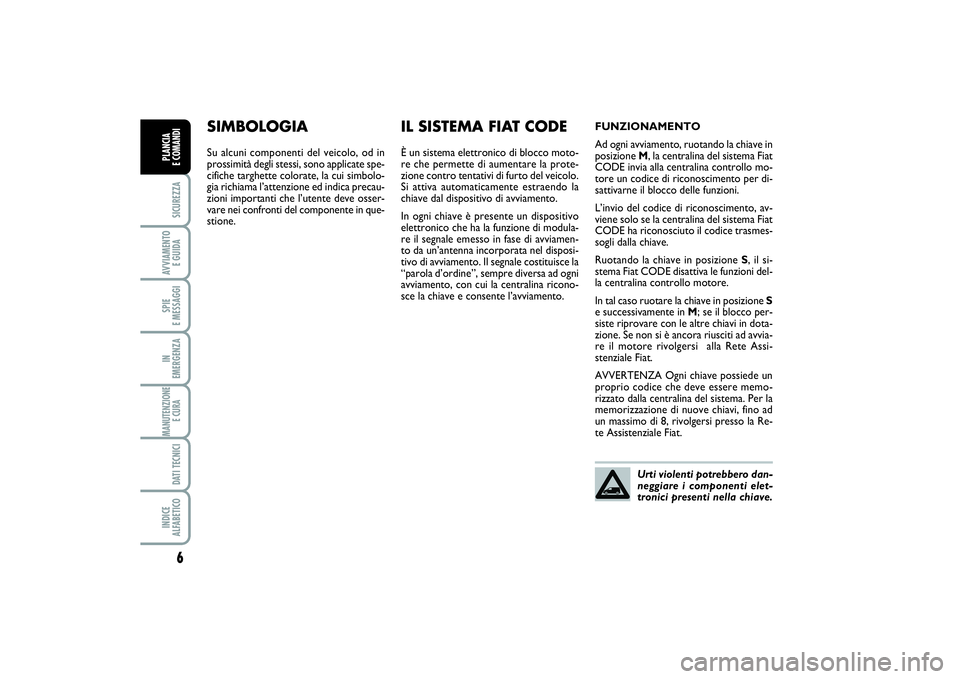 FIAT SCUDO 2014  Libretto Uso Manutenzione (in Italian) 6SICUREZZAAVVIAMENTO 
E GUIDASPIE 
E MESSAGGIIN 
EMERGENZAMANUTENZIONE
E CURA DATI TECNICIINDICE 
ALFABETICOPLANCIA 
E COMANDI
SIMBOLOGIASu alcuni componenti del veicolo, od in
prossimità degli stess