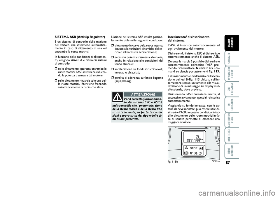 FIAT SCUDO 2014  Libretto Uso Manutenzione (in Italian) 87
SICUREZZAAVVIAMENTO 
E GUIDASPIE 
E MESSAGGIIN 
EMERGENZAMANUTENZIONE
E CURADATI TECNICIINDICE 
ALFABETICOPLANCIA 
E COMANDI
fig. 113/a
F0P0701m
Per il corretto funzionamen-
to dei sistema ESC e AS