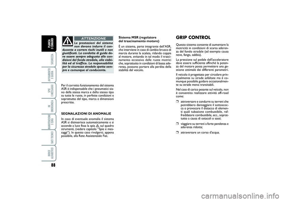 FIAT SCUDO 2014  Libretto Uso Manutenzione (in Italian) 88SICUREZZAAVVIAMENTO 
E GUIDASPIE 
E MESSAGGIIN 
EMERGENZAMANUTENZIONE
E CURA DATI TECNICIINDICE 
ALFABETICOPLANCIA 
E COMANDI
Sistema MSR (regolatore 
del trascinamento motore)
È un sistema, parte 
