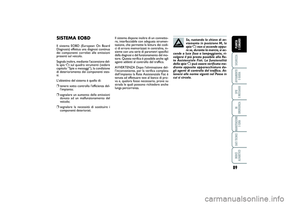 FIAT SCUDO 2014  Libretto Uso Manutenzione (in Italian) 89
SICUREZZAAVVIAMENTO 
E GUIDASPIE 
E MESSAGGIIN 
EMERGENZAMANUTENZIONE
E CURADATI TECNICIINDICE 
ALFABETICOPLANCIA 
E COMANDI
SISTEMA EOBDIl sistema EOBD (European On Board
Diagnosis) effettua una d