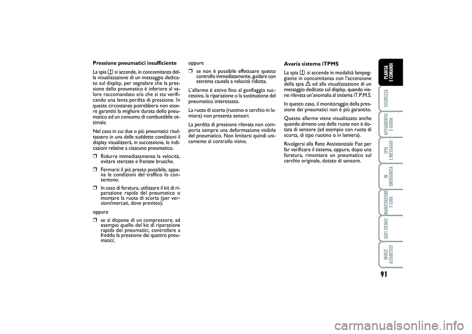 FIAT SCUDO 2014  Libretto Uso Manutenzione (in Italian) 91
SICUREZZAAVVIAMENTO 
E GUIDASPIE 
E MESSAGGIIN 
EMERGENZAMANUTENZIONE
E CURADATI TECNICIINDICE 
ALFABETICOPLANCIA 
E COMANDI
Pressione pneumatici insufficiente
La spia 
n
si accende, in concomitanz