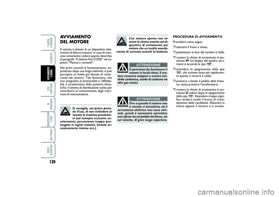 FIAT SCUDO 2015  Libretto Uso Manutenzione (in Italian) AVVIAMENTO 
DEL MOTOREIl veicolo è dotato di un dispositivo elet-
tronico di blocco motore: in caso di man-
cato avviamento vedere quanto descritto
al paragrafo “Il sistema Fiat CODE” nel ca-
pit
