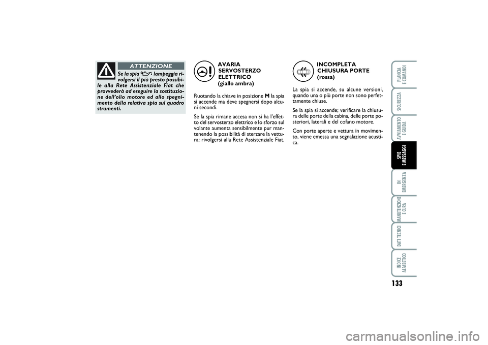 FIAT SCUDO 2015 Libretto Uso Manutenzione (in Italian) 133
IN
EMERGENZAMANUTENZIONE
E CURADATI TECNICIINDICE
ALFABETICOPLANCIA
E COMANDISICUREZZAAVVIAMENTO
E GUIDASPIE
E MESSAGGI
AVARIA
SERVOSTERZO
ELETTRICO
(giallo ambra)
Ruotando la chiave in posi FIAT SCUDO 2015 Libretto Uso Manutenzione (in Italian) 133
IN
EMERGENZAMANUTENZIONE
E CURADATI TECNICIINDICE
ALFABETICOPLANCIA
E COMANDISICUREZZAAVVIAMENTO
E GUIDASPIE
E MESSAGGI
AVARIA
SERVOSTERZO
ELETTRICO
(giallo ambra)
Ruotando la chiave in posi
