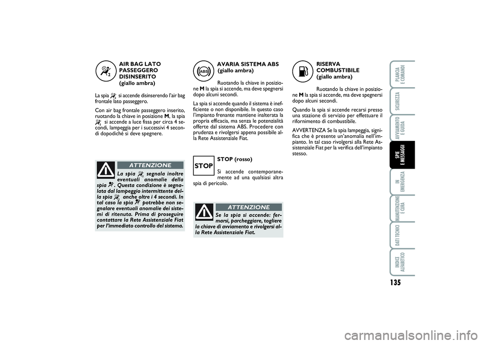 FIAT SCUDO 2015 Libretto Uso Manutenzione (in Italian) STOP (rosso)
Si accende contemporane-
mente ad una qualsiasi altra
spia di pericolo.
135
IN
EMERGENZAMANUTENZIONE
E CURADATI TECNICIINDICE
ALFABETICOPLANCIA
E COMANDISICUREZZAAVVIAMENTO
E GUIDASPI FIAT SCUDO 2015 Libretto Uso Manutenzione (in Italian) STOP (rosso)
Si accende contemporane-
mente ad una qualsiasi altra
spia di pericolo.
135
IN
EMERGENZAMANUTENZIONE
E CURADATI TECNICIINDICE
ALFABETICOPLANCIA
E COMANDISICUREZZAAVVIAMENTO
E GUIDASPI