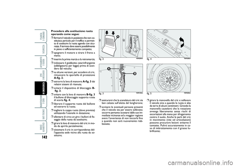 FIAT SCUDO 2015  Libretto Uso Manutenzione (in Italian) 142SPIE 
E MESSAGGIMANUTENZIONE
E CURA DATI TECNICIINDICE 
ALFABETICOPLANCIA 
E COMANDISICUREZZAAVVIAMENTO 
E GUIDAIN EMERGENZA
Procedere alla sostituzione ruota
operando come segue:❒
fermare il vei