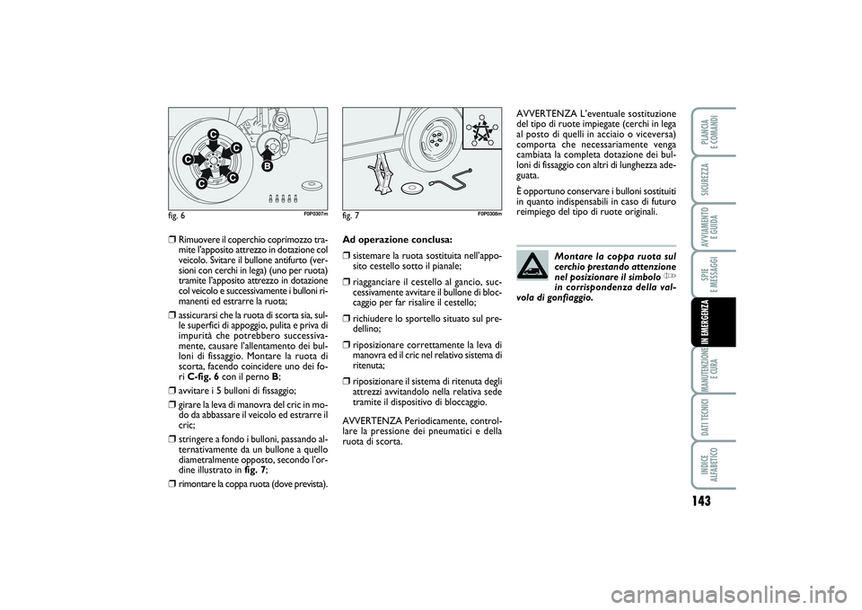 FIAT SCUDO 2015  Libretto Uso Manutenzione (in Italian) 143
SPIE 
E MESSAGGIMANUTENZIONE
E CURADATI TECNICIINDICE 
ALFABETICOPLANCIA 
E COMANDISICUREZZAAVVIAMENTO 
E GUIDAIN EMERGENZA
❒
Rimuovere il coperchio coprimozzo tra-
mite l’apposito attrezzo in