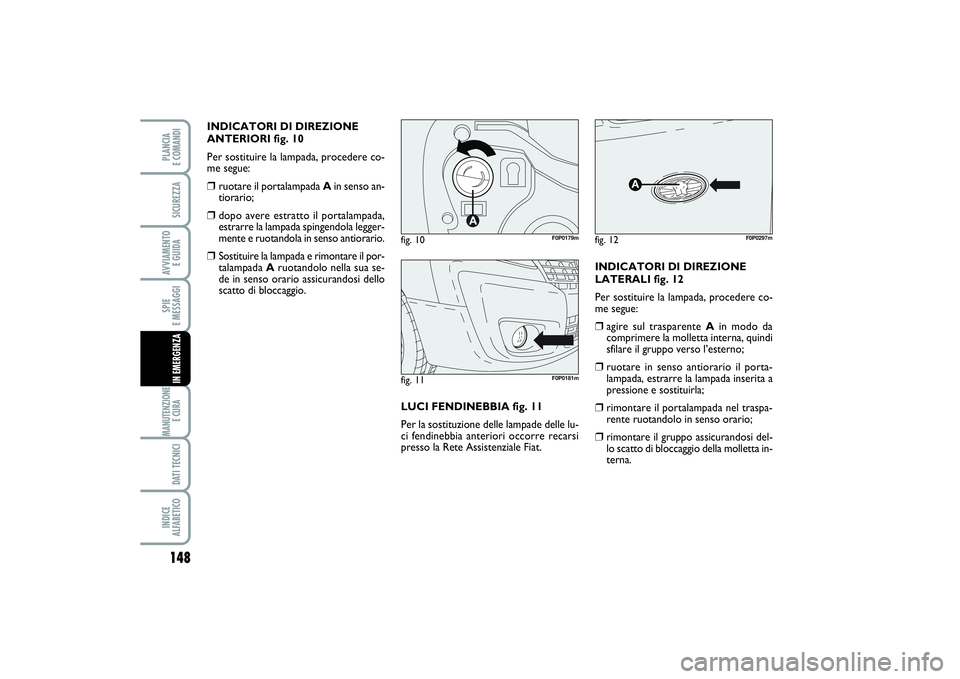 FIAT SCUDO 2015  Libretto Uso Manutenzione (in Italian) 148SPIE 
E MESSAGGIMANUTENZIONE
E CURA DATI TECNICIINDICE 
ALFABETICOPLANCIA 
E COMANDISICUREZZAAVVIAMENTO 
E GUIDAIN EMERGENZA
INDICATORI DI DIREZIONE
ANTERIORI fig. 10
Per sostituire la lampada, pro