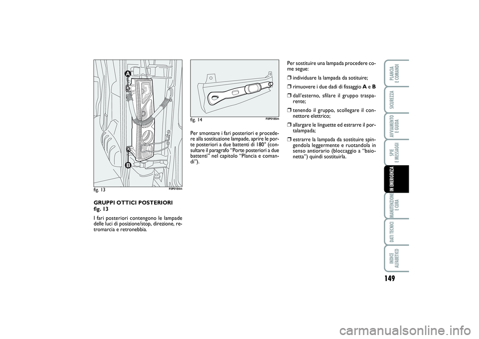 FIAT SCUDO 2015  Libretto Uso Manutenzione (in Italian) 149
SPIE 
E MESSAGGIMANUTENZIONE
E CURADATI TECNICIINDICE 
ALFABETICOPLANCIA 
E COMANDISICUREZZAAVVIAMENTO 
E GUIDAIN EMERGENZA
GRUPPI OTTICI POSTERIORI 
fig. 13
I fari posteriori contengono le lampad