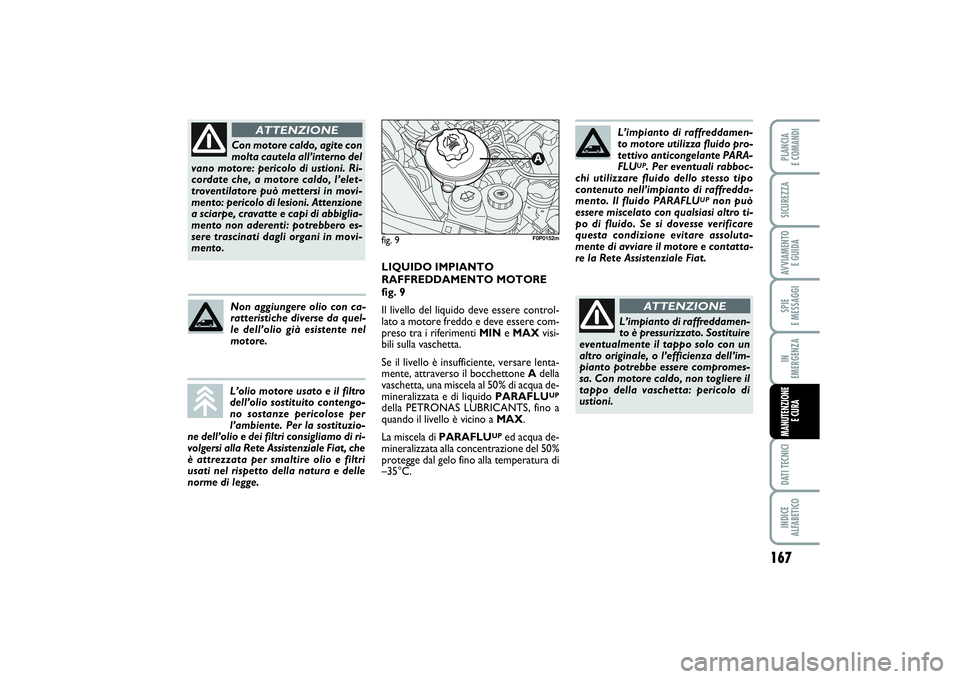 FIAT SCUDO 2016  Libretto Uso Manutenzione (in Italian) 167
SPIE 
E MESSAGGIDATI TECNICIINDICE 
ALFABETICOPLANCIA 
E COMANDISICUREZZAAVVIAMENTO 
E GUIDAIN 
EMERGENZAMANUTENZIONE
E CURA
Con motore caldo, agite con
molta cautela all’interno del
vano motore