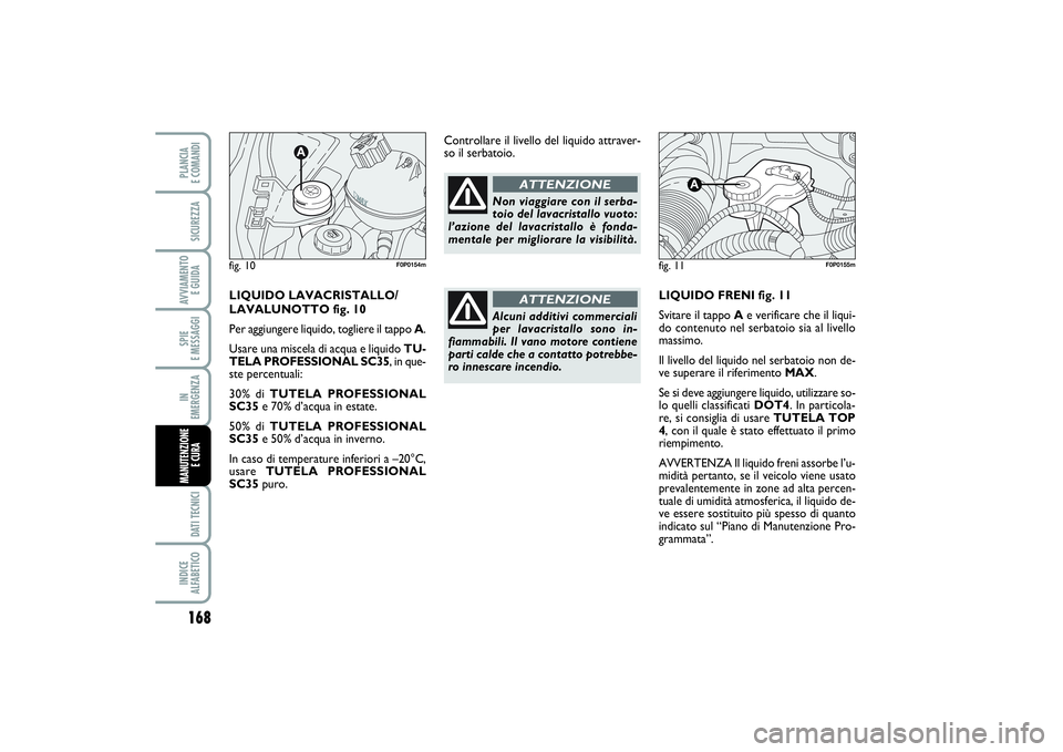 FIAT SCUDO 2016  Libretto Uso Manutenzione (in Italian) 168SPIE 
E MESSAGGIDATI TECNICIINDICE 
ALFABETICOPLANCIA 
E COMANDISICUREZZAAVVIAMENTO 
E GUIDAIN 
EMERGENZAMANUTENZIONE
E CURA 
LIQUIDO FRENI fig. 11
Svitare il tappo Ae verificare che il liqui-
do c
