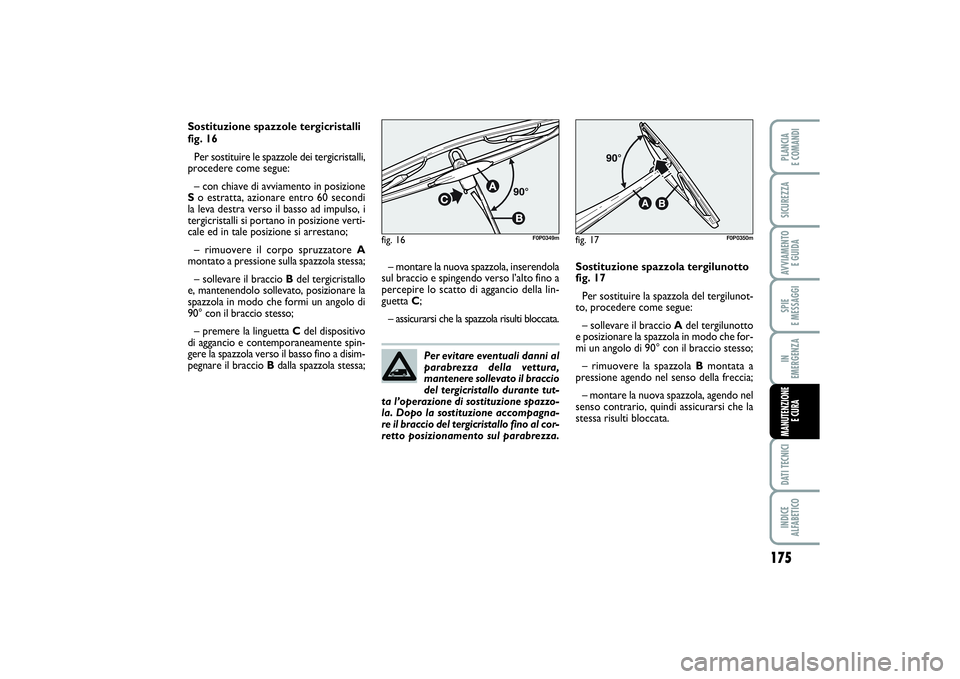 FIAT SCUDO 2016  Libretto Uso Manutenzione (in Italian) Per evitare eventuali danni al
parabrezza della vettura,
mantenere sollevato il braccio
del tergicristallo durante tut-
ta l’operazione di sostituzione spazzo-
la. Dopo la sostituzione accompagna-
r